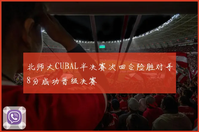 北师大CUBAL半决赛次回合险胜对手8分成功晋级决赛