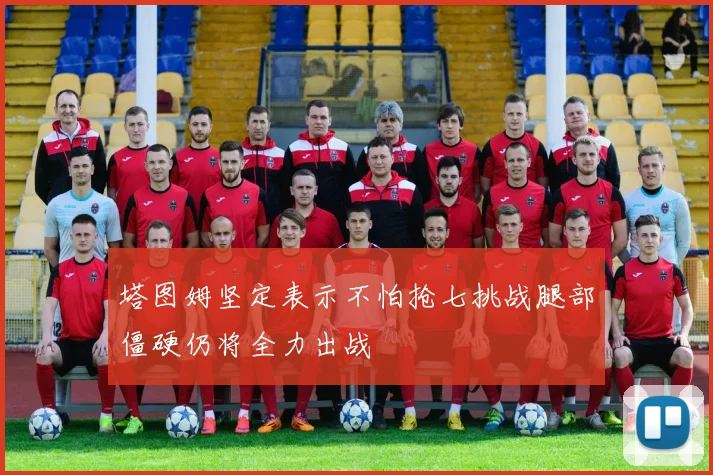 塔图姆坚定表示不怕抢七挑战腿部僵硬仍将全力出战