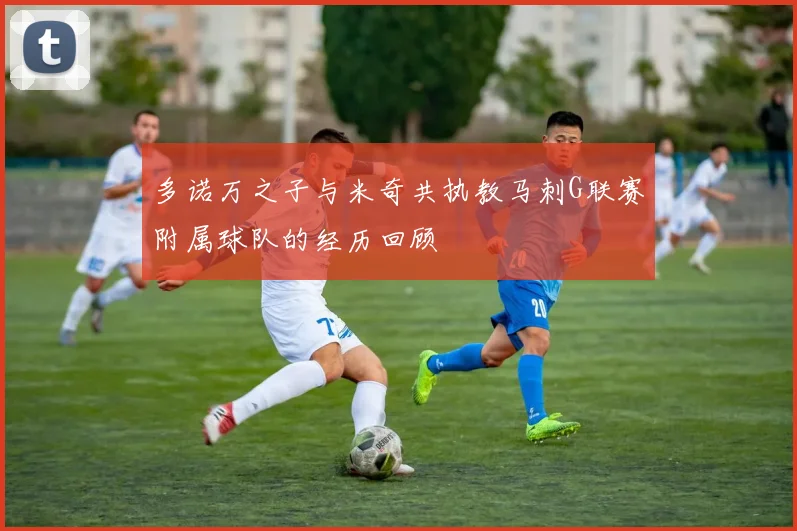 多诺万之子与米奇共执教马刺G联赛附属球队的经历回顾