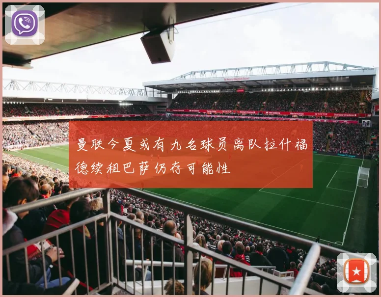 曼联今夏或有九名球员离队拉什福德续租巴萨仍存可能性