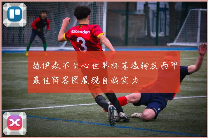 赫伊森不甘心世界杯落选转发西甲最佳阵容图展现自我实力
