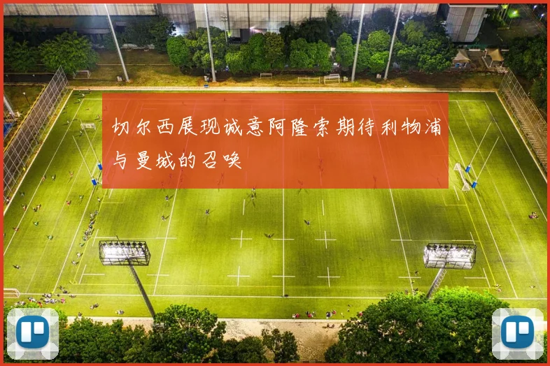 切尔西展现诚意阿隆索期待利物浦与曼城的召唤