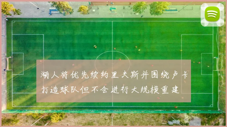 湖人将优先续约里夫斯并围绕卢卡打造球队但不会进行大规模重建