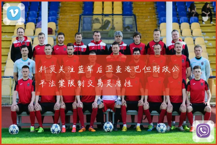 科莫关注蓝军后卫查洛巴但财政公平法案限制交易灵活性