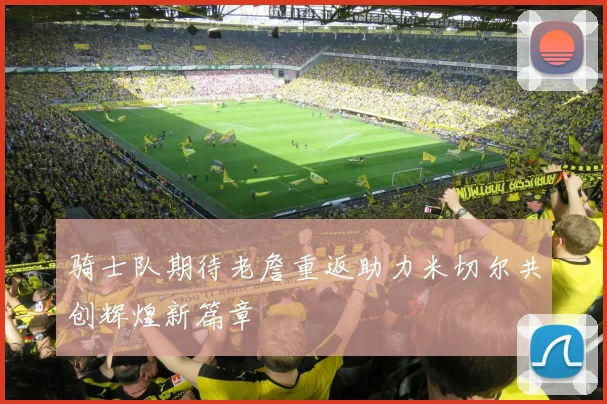 骑士队期待老詹重返助力米切尔共创辉煌新篇章