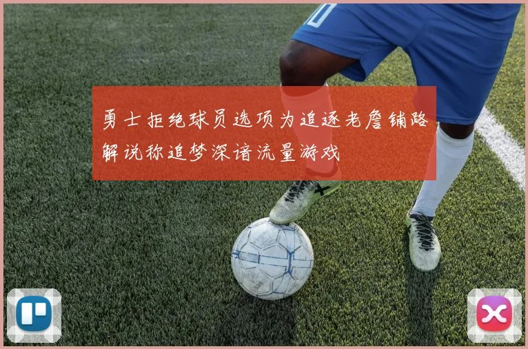 勇士拒绝球员选项为追逐老詹铺路解说称追梦深谙流量游戏