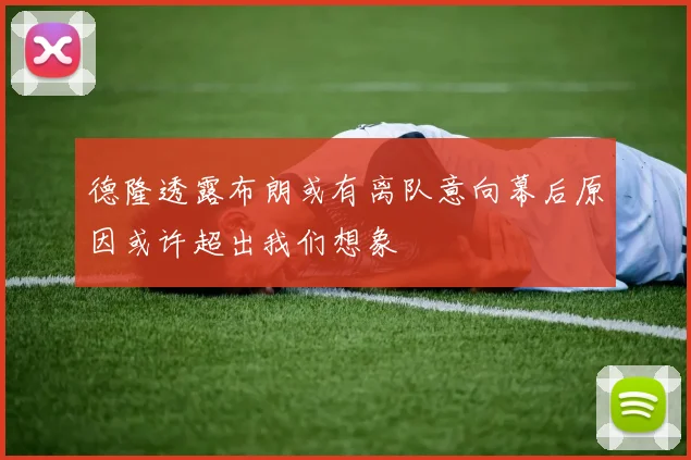 德隆透露布朗或有离队意向幕后原因或许超出我们想象