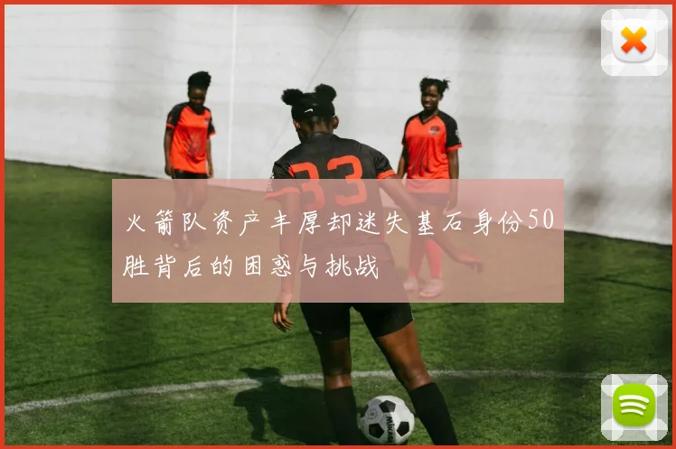 火箭队资产丰厚却迷失基石身份50胜背后的困惑与挑战