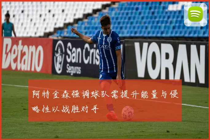 阿特金森强调球队需提升能量与侵略性以战胜对手