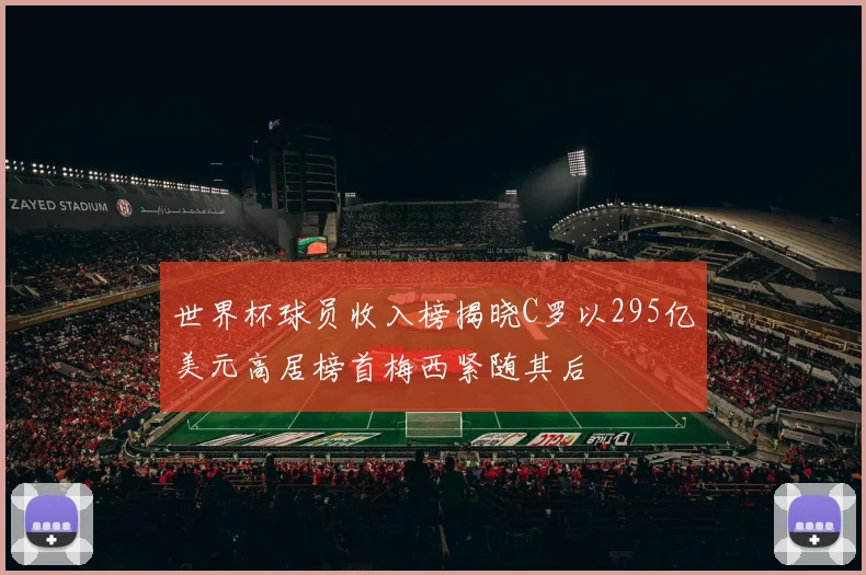世界杯球员收入榜揭晓C罗以295亿美元高居榜首梅西紧随其后