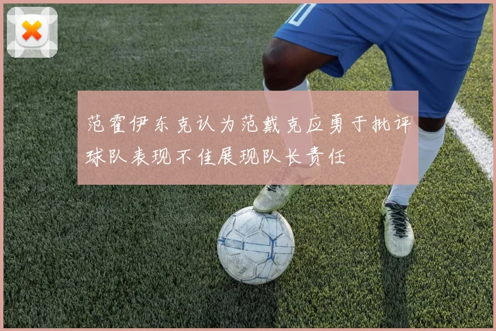 范霍伊东克认为范戴克应勇于批评球队表现不佳展现队长责任